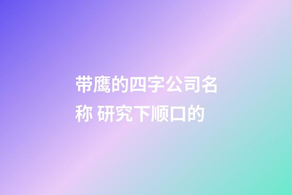 带鹰的四字公司名称 研究下顺口的-第1张-公司起名-玄机派
